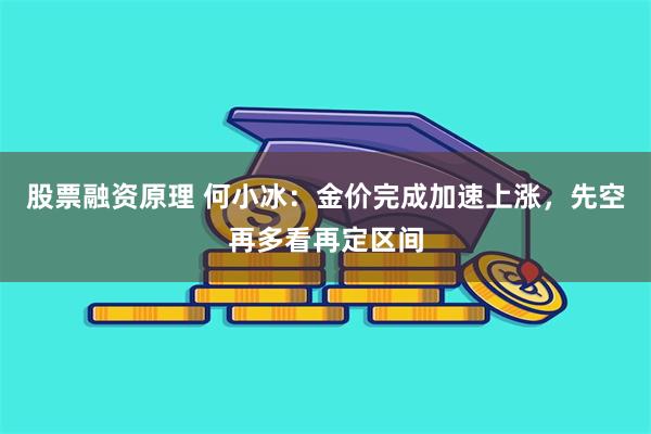 股票融资原理 何小冰：金价完成加速上涨，先空再多看再定区间