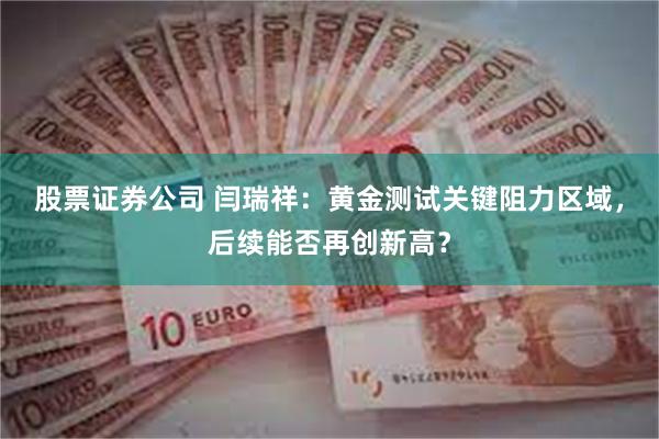 股票证券公司 闫瑞祥：黄金测试关键阻力区域，后续能否再创新高？