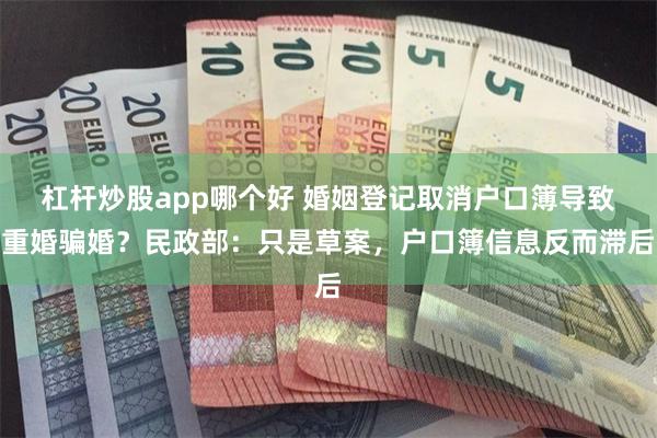 杠杆炒股app哪个好 婚姻登记取消户口簿导致重婚骗婚？民政部：只是草案，户口簿信息反而滞后