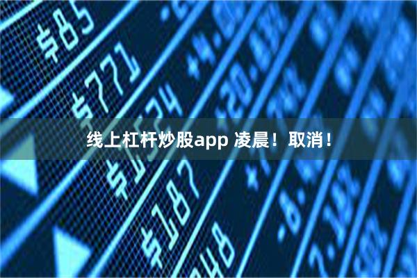 线上杠杆炒股app 凌晨！取消！