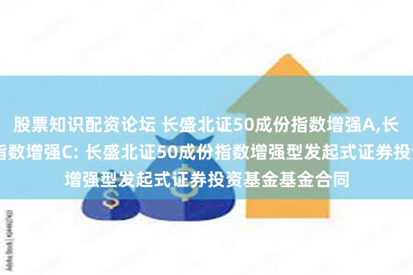 股票知识配资论坛 长盛北证50成份指数增强A,长盛北证50成份指数增强C: 长盛北证50成份指数增强型发起式证券投资基金基金合同