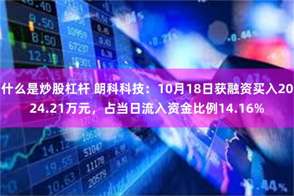 什么是炒股杠杆 朗科科技：10月18日获融资买入2024.21万元，占当日流入资金比例14.16%