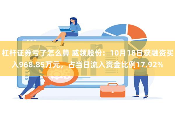 杠杆证券亏了怎么算 威领股份：10月18日获融资买入968.85万元，占当日流入资金比例17.92%