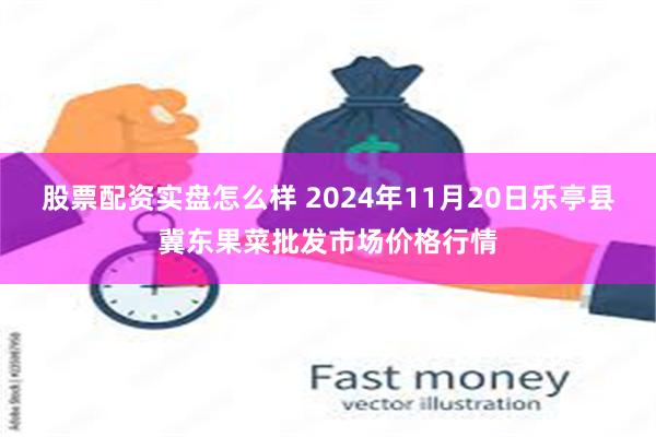 股票配资实盘怎么样 2024年11月20日乐亭县冀东果菜批发市场价格行情