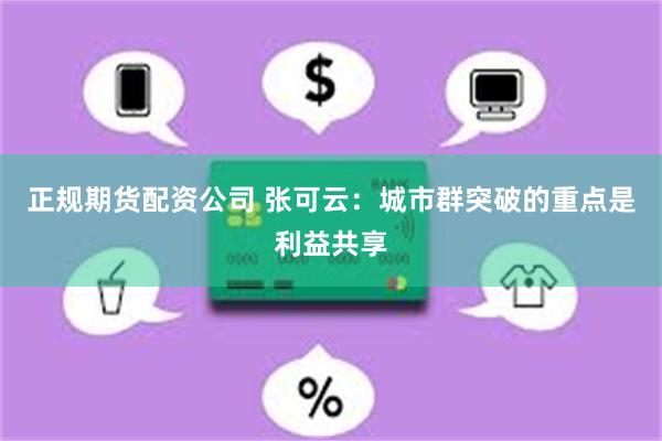 正规期货配资公司 张可云：城市群突破的重点是利益共享