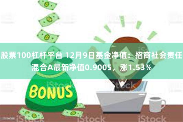 股票100杠杆平台 12月9日基金净值：招商社会责任混合A最新净值0.9005，涨1.53%