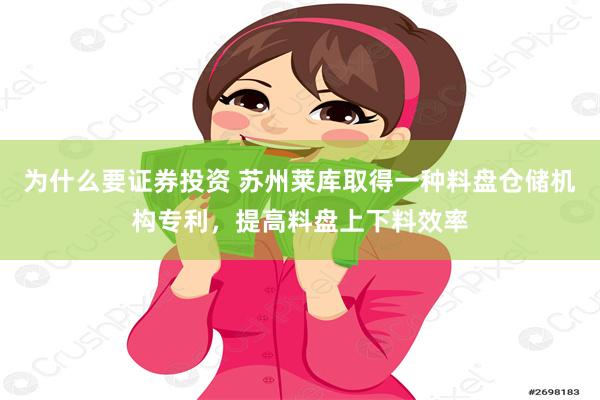 为什么要证券投资 苏州莱库取得一种料盘仓储机构专利，提高料盘上下料效率