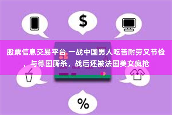 股票信息交易平台 一战中国男人吃苦耐劳又节俭，与德国厮杀，战后还被法国美女疯抢