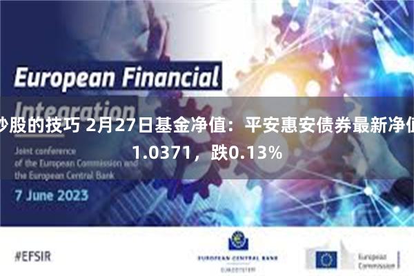 炒股的技巧 2月27日基金净值：平安惠安债券最新净值1.0371，跌0.13%