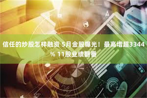 信任的炒股怎样融资 5月金股曝光！最高增超3344% 11股业绩翻番