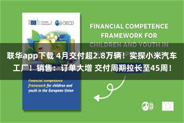 联华app下载 4月交付超2.8万辆！实探小米汽车工厂！销售：订单大增 交付周期拉长至45周！
