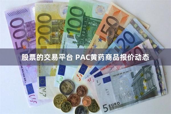 股票的交易平台 PAC黄药商品报价动态